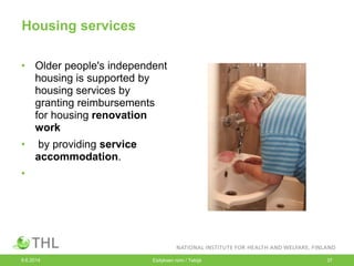 Housing services
• Older people's independent
housing is supported by
housing services by
granting reimbursements
for housing renovation
work
• by providing service
accommodation.
•
9.6.2014 Esityksen nimi / Tekijä 37
 