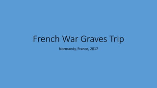 French War Graves Trip
Normandy, France, 2017
 