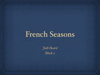 French Seasons
    Josh Beard
     Block 2
 