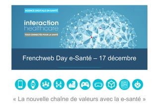 www.interaction-healthcare.com
Frenchweb Day e-Santé – 17 décembre
« La nouvelle chaîne de valeurs avec la e-santé »
 