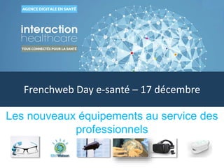 Frenchweb Day e-santé – 17 décembre
Les nouveaux équipements au service des
professionnels
 