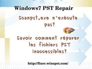 Windows7 PST Repair
Scanpst.exe n'exécuteScanpst.exe n'exécute
pas?pas?
Savoir comment réparerSavoir comment réparer
les fichiers PSTles fichiers PST
inaccessibles?inaccessibles?
http://fixer.winspst.com/http://fixer.winspst.com/
 