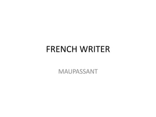 FRENCH WRITER
MAUPASSANT
 