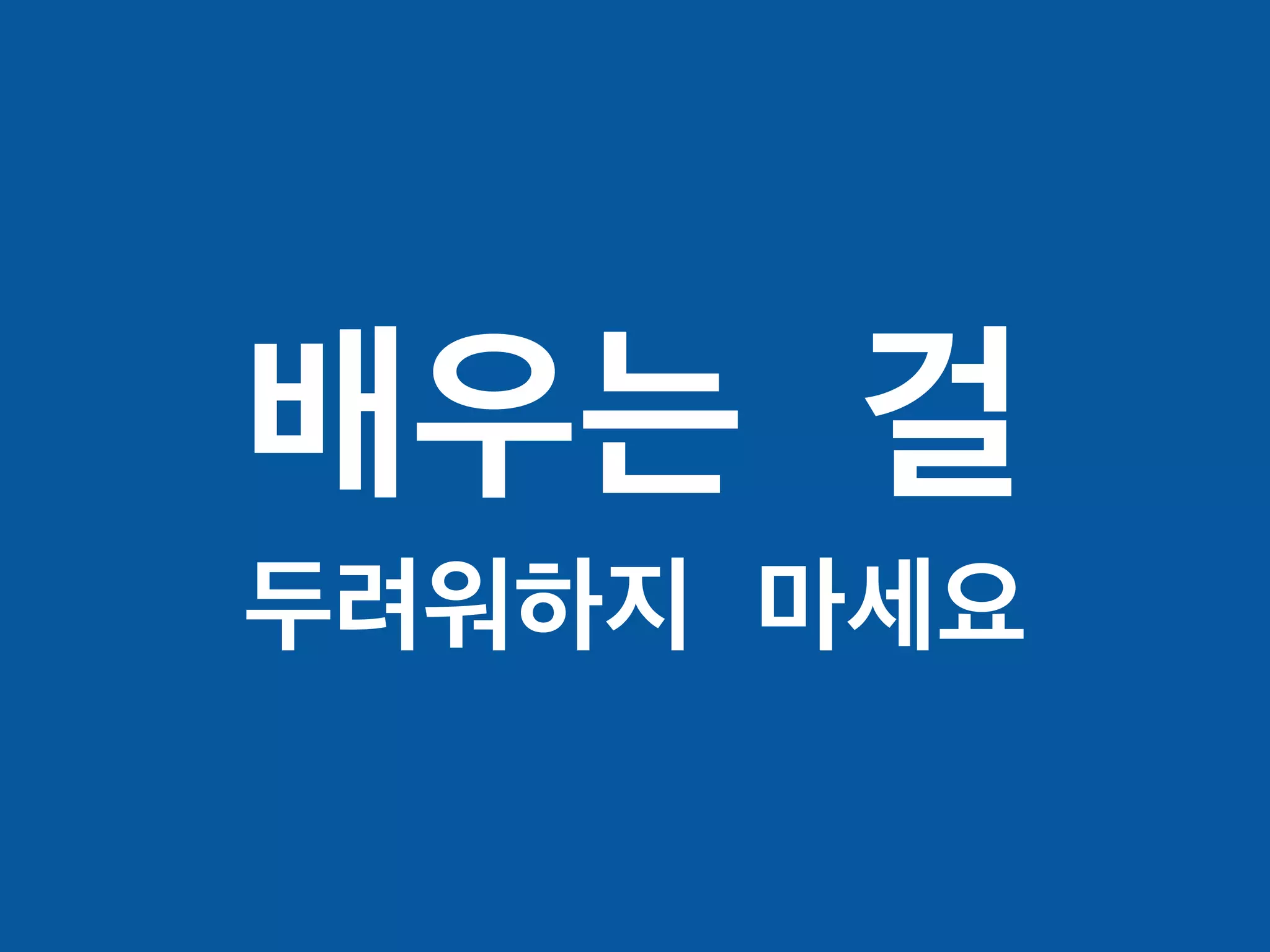 배우는 걸
두려워하지 마세요
 