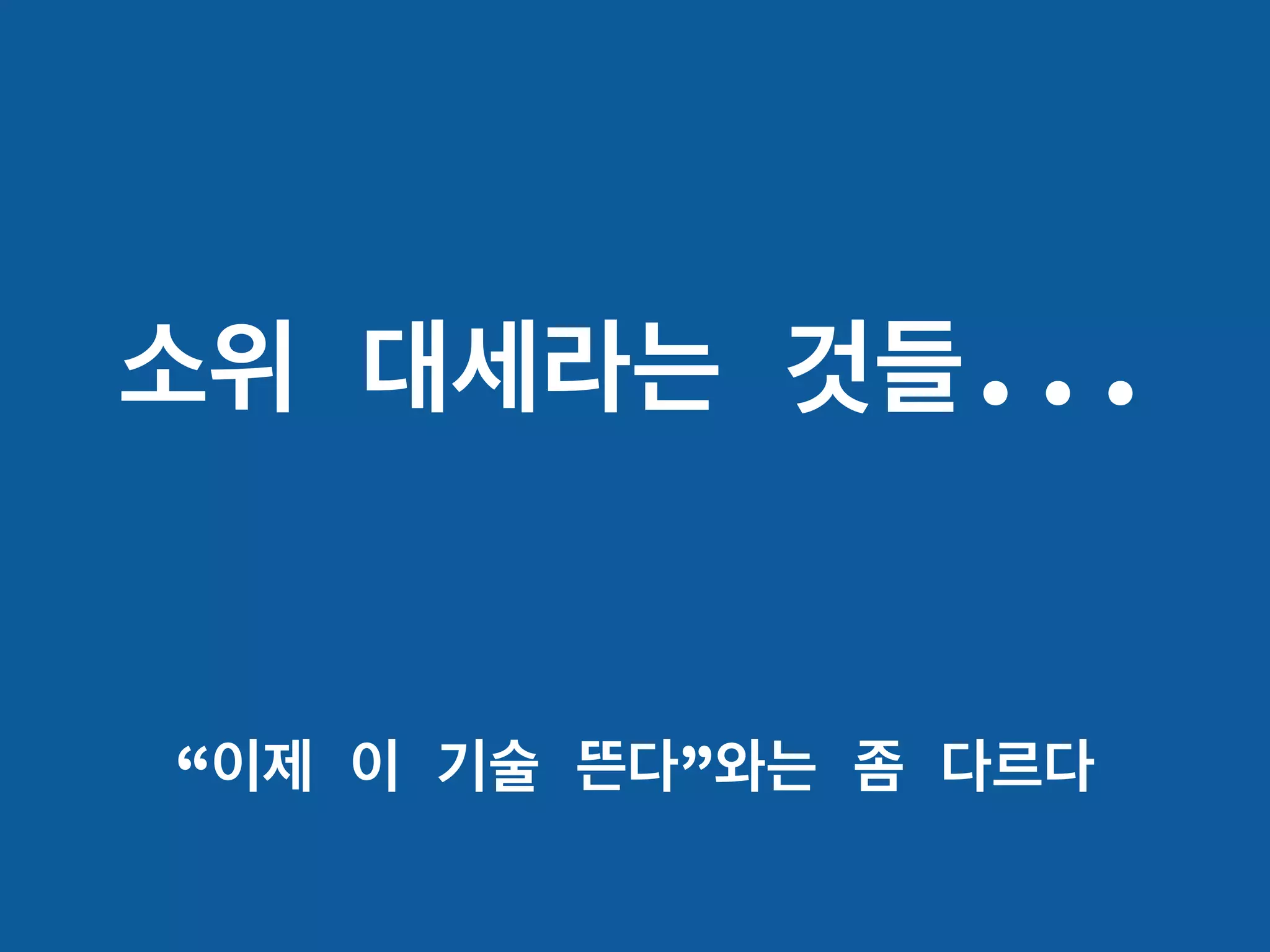 소위 대세라는 것들...
“이제 이 기술 뜬다”와는 좀 다르다
 
