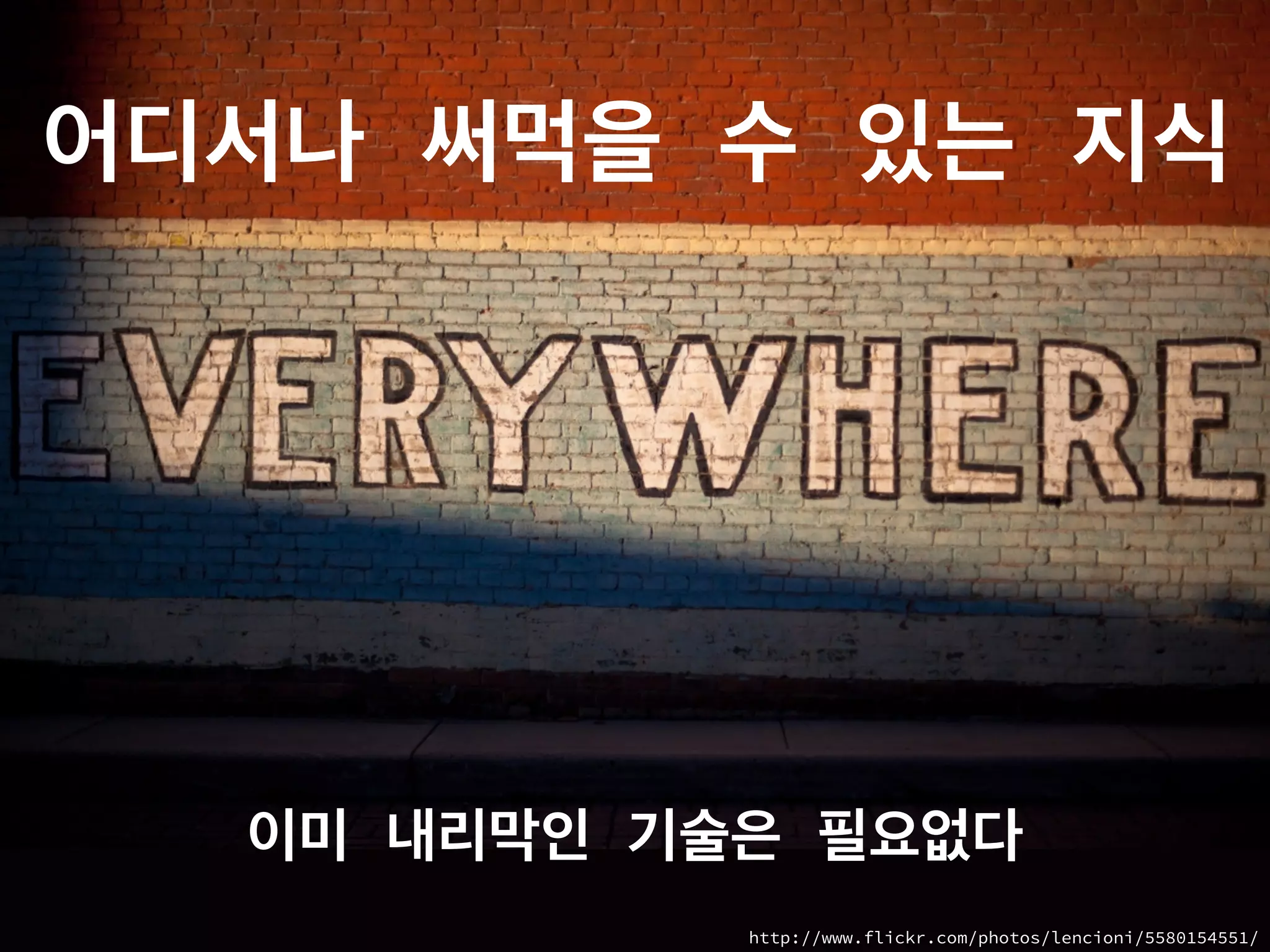 어디서나 써먹을 수 있는 지식
이미 내리막인 기술은 필요없다
http://www.flickr.com/photos/lencioni/5580154551/
 