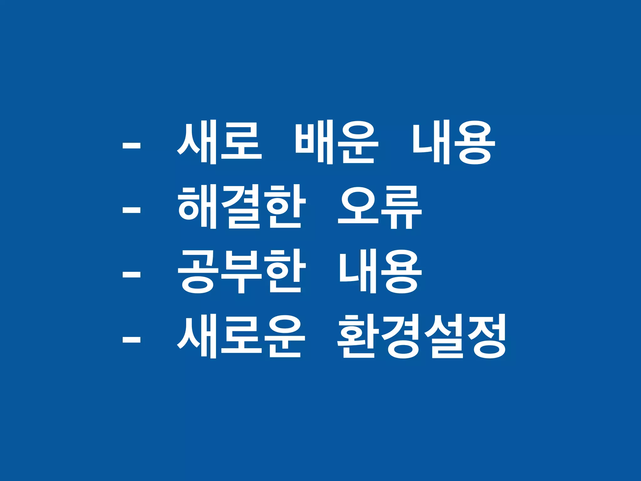 - 새로 배운 내용
- 해결한 오류
- 공부한 내용
- 새로운 환경설정
 