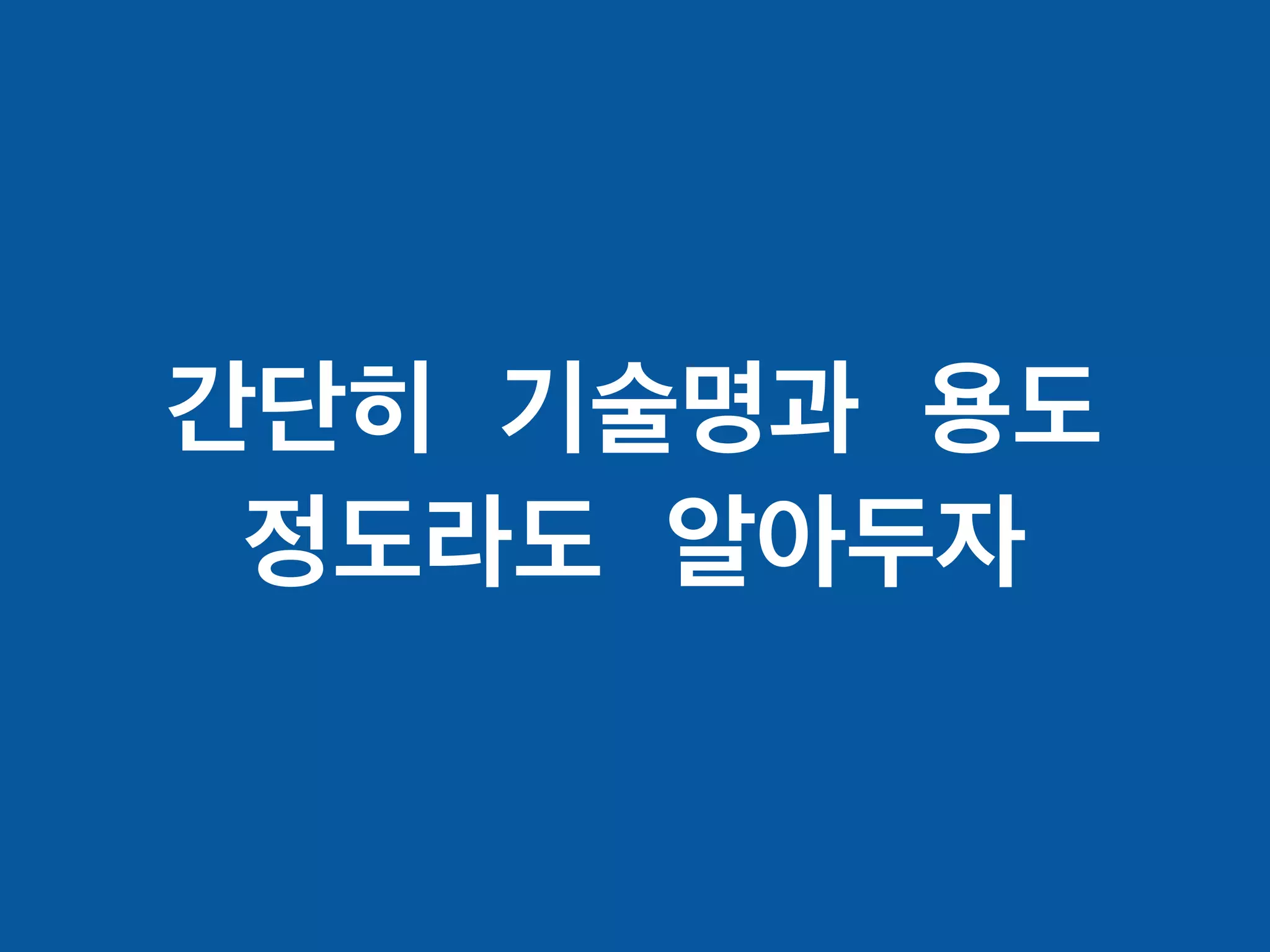 간단히 기술명과 용도
정도라도 알아두자
 