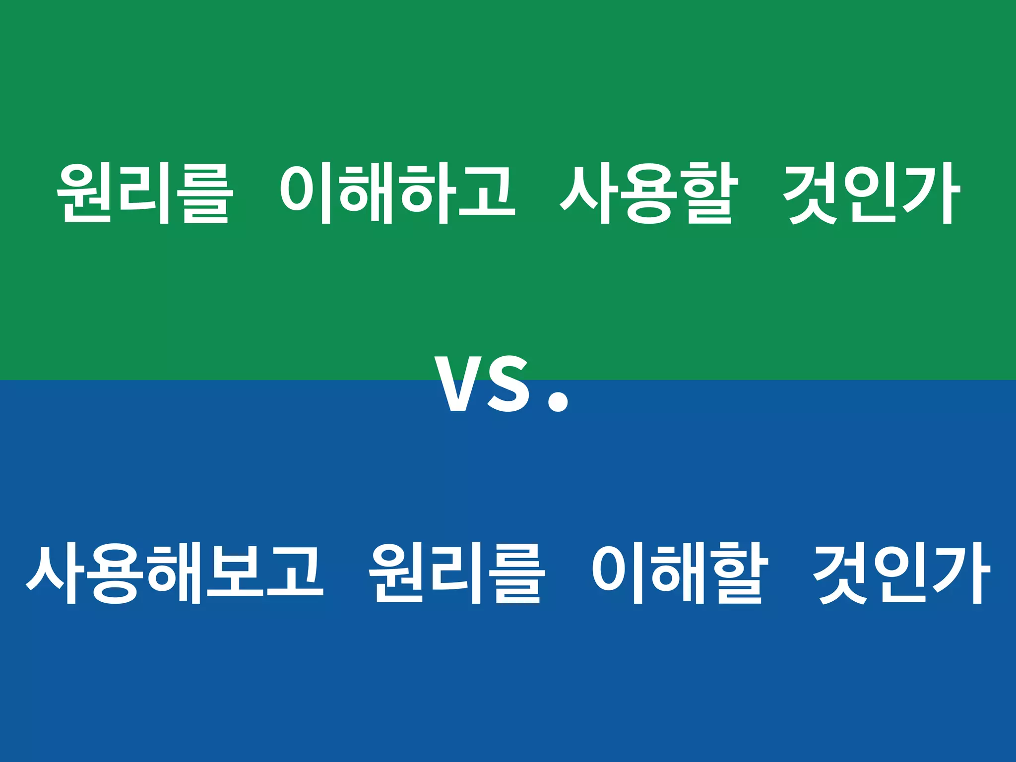 원리를 이해하고 사용할 것인가
사용해보고 원리를 이해할 것인가
VS.
 