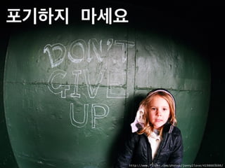 포기하지 마세요
http://www.flickr.com/photos/jonny2love/4198603690/
 