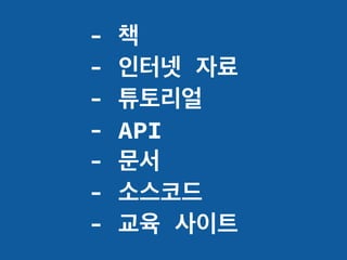 - 책
- 인터넷 자료
- 튜토리얼
- API
- 문서
- 소스코드
- 교육 사이트
 