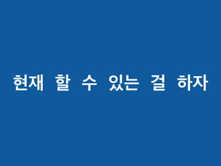 현재 할 수 있는 걸 하자
 
