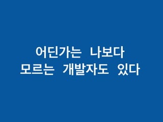 어딘가는 나보다
모르는 개발자도 있다
 