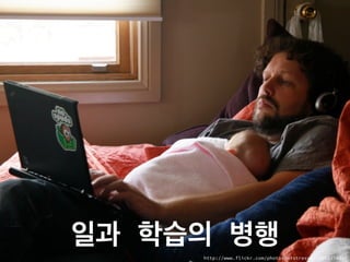 일과 학습의 병행
http://www.flickr.com/photos/mistressb/3526527481/
 