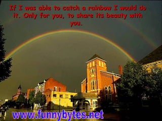 If I was able to catch a rainbow I would do it. Only for you, to share its beauty with you.    www.funnybytes.net 