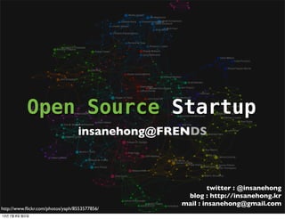 Open Source Startup
insanehong@FRENDS
twitter : @insanehong
blog : http://insanehong.kr
mail : insanehong@gmail.com
http://www.ﬂickr.com/photos/yaph/8553577856/
13년 7월 7일 일요일
 