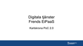 Digitala tjänster
Frends EiPaaS
Karlskrona PoC 2.0
 