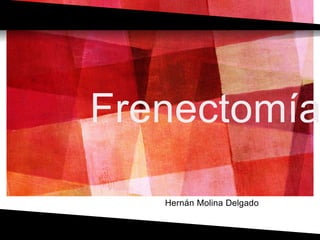 Frenectomía
Hernán Molina Delgado
 