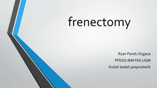 frenectomy
Ryan Pandu Digjaya
PPDGS IBM FKG UGM
Kuliah bedah preprostetik
 