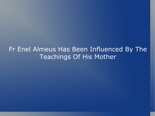 Fr Enel Almeus Has Been Influenced By The
          Teachings Of His Mother
 