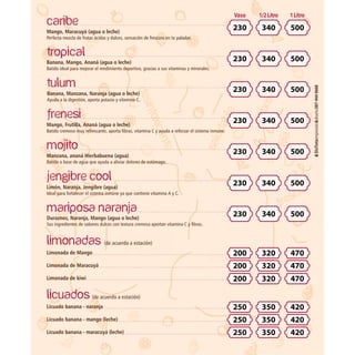 (de acuerdo a estación)
Limonada de Mango
Limonada de Maracuyá
Limonada de kiwi
(de acuerdo a estación)
Licuado banana - naranja
Licuado banana - mango (leche)
Licuado banana - maracuyá (leche)
Mango, Maracuyá (agua o leche)
Perfecta mezcla de frutas ácidas y dulces, sensación de frescura en tu paladar.
Duraznos, Naranja, Mango (agua o leche)
Sus ingredientes de sabores dulces con textura cremosa aportan vitamina C y bras.
Banana, Mango, Ananá (agua o leche)
Batido ideal para mejorar el rendimiento deportivo, gracias a sus vitaminas y minerales.
Banana, Manzana, Naranja (agua o leche)
Ayuda a la digestión, aporta potasio y vitamina C.
Mango, Frutilla, Ananá (agua o leche)
Batido cremoso muy refrescante, aporta bras, vitamina C y ayuda a reforzar el sistema inmune.
Manzana, ananá Hierbabuena (agua)
Batido a base de agua que ayuda a aliviar dolores de estómago.
Limón, Naranja, Jengibre (agua)
Ideal para fortalecer el sistema inmune ya que contiene vitamina A y C.
Vaso 1/2Litro 1Litro
230
230
230
230
230
230
230
200
200
200
250
250
250
340
340
340
340
340
340
340
320
320
320
350
350
350
500
500
500
500
500
500
500
470
470
470
420
420
420
 