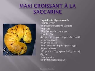 Ingrédients (8 personnes):
Pour le levain :
65 gr farine manitoba (à pain)
75 gr lait
25 gr levure de boulanger
Pour la pâte :
450 gr + 35 gr (pour le plan de travail)
farine manitoba
85 gr œuf entier
50 ml saccarine liquide (soit 42 gr)
80 gr saindoux
150 gr lait + 20 gr (pour badigeonner)
8 gr sel
Pour garnir :
60 gr perles de chocolat


La cuisine francaise.
 