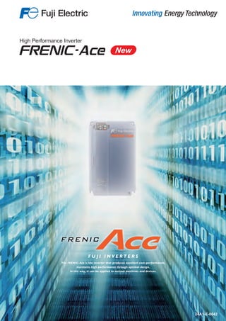High Performance Inverter
New
24A1-E-0042
The FRENIC-Ace is the inverter that produces excellent cost-performance;
maintains high performance through optimal design.
In this way, it can be applied to various machines and devices.
F U J I I N V E R T E R S
 