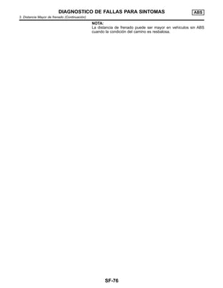 NOTA:
La distancia de frenado puede ser mayor en vehı´culos sin ABS
cuando la condicio´n del camino es resbalosa.
DIAGNOSTICO DE FALLAS PARA SINTOMAS ABS
3. Distancia Mayor de frenado (Continuacio´n)
SF-76
 