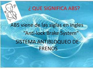 ¿ QUE SIGNIFICA ABS?
ABS viene de las siglas en ingles
“Anti-lock Brake System“
SISTEMA ANTIBLOQUEO DE
FRENOS
 