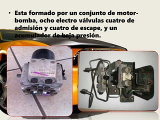 • Esta formado por un conjunto de motor-
bomba, ocho electro válvulas cuatro de
admisión y cuatro de escape, y un
acumulador de baja presión.
 