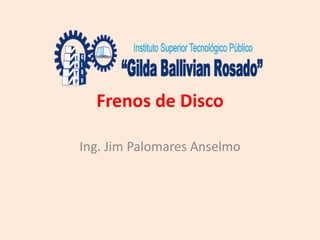 Frenos de Disco
Ing. Jim Palomares Anselmo
 