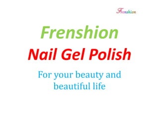 Frenshion
Nail Gel Polish
For your beauty and
beautiful life
 