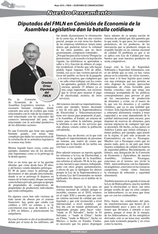 4                                             Mayo 2010 > FMLN > SECRETARÍA DE COMUNICACIONES
     Frente

                                    Nuestro Pensamiento
        Diputados del FMLN en Comisión de Economía de la
           Asamblea Legislativa dan la batalla cotidiana
                                               fue donde dictaminamos la eliminación            hacia adentro de su propia nación de
                                               de la cuota fija, al final fue una victoria      sistemas de calidad que den garantía que
                                               parcial, porque en este tema los dueños          lo que mide, lo que pesa, los contenidos
                                               de las empresas telefónicas tienen tanto         proteínicos, de los productos, de las
                                               dinero que pudieron torcer la voluntad           mercancías que se producen, tengan un
                                               de los otros partidos, por no decir              respaldo basado en un sistema nacional
                                               groseramente, compraron voluntades.              de calidad. El problema es que si no
                                               ¿Por qué fue parcial la victoria? Porque las     se aplica esta Ley de Calidad por muy
                                               pretensiones, y de acuerdo a la legislación      buenos que sean nuestros productos no
                                               vigente, las telefónicas se aprestaban a         serán competitivos.
                                               subir a 14 y fracción de dólares el cargo
                                               fijo residencial, el hecho que sólo hayan        Luego está la Ley de Seguridad,
                                               podido lograr imponer 6.94 de dólar,             Soberanía y Seguridad Alimentaria, este
                                               verdad, esa ya es una victoria parcial en        es un debate que ya está, ya hay varias
                                               favor del pueblo, en favor de la pequeña         piezas en la comisión, de varios sectores,
                                                 y la micro empresa, que cualquiera que         que tiene a la base legislar para contar
                                                    no sabe cómo trabajan con los costos        con una estrategia que nos permita no
                                                     tan apretados, quitarle 10 dólares de      sólo, disponer de comida, aprovechar
                                                      encima, quitarle 15 dólares ya es         temporadas de clima favorable para
                                                      una carga importante, son recursos        buenas cosechas, sino que tenga una
                                                     que le sirven para mejorar el pago         estrategia acompañada de las políticas
                                                     de electricidad, etcétera, de otros        correspondientes para proveer al país
En      la      Comisión                           servicios.                                   de los mecanismos de producción
de Economía de la                                                                               de alimentos y evitar, en el marco de
Asamblea Legislativa tenemos u n               Ahí tenemos iniciativas importantísimas,         lo que son los desastres y el cambio
escenario bastante complejo, donde             como por ejemplo, hemos decretado                climático, que ya es una realidad que
concurre una serie de eventos que están        a raíz de esto que la Superintendencia           vivimos. Esta legislación de la seguridad
relacionados con la vida de las empresas,      de Electricidad y Telecomunicaciones             y soberanía alimentaria vendría a tener
está relacionado con las relaciones del        tiene seis meses para proponerle al país,        capacidad y no estar dependiendo de la
comercio internacional del país, está          a la Asamblea, al Estado, un sistema de          caridad internacional para encarar, para
relacionado con la actividad productiva        costos para cobrar la telefonía, porque          disponer de reservas de alimentos, para
de los diferentes sectores.                    la telefonía es uno de los servicios que         encarar urgencias de cualquier tipo que
                                               más abusos comete contra la población            se presenten. De hecho, ya hay países en
Es una Comisión que tiene una agenda           salvadoreña.                                     América Latina que tienen estrategia y
bastante grande, con temas muy                                                                  tienen política, por ejemplo, aquí nomás
complejos que dadas las características de     Entonces, hay un decreto, en la que está         en la región, el país más avanzado en
la correlación de la aritmética legislativa    obligado el superintendente de presentar         Centroamérica en esto es Nicaragua.
se avanza muy lento.                           un sistema, una matriz de costos que             Muchos ven a Nicaragua como que no
                                               permita que la fijación de las tarifas sea       pasara nada, pero es un país que tiene
Hemos logrado hacer cosas, como por            con base a costo reales.                         mejores estándares de calidad en materia
ejemplo, mantener uno de los decretos                                                           de seguridad pública. Recientemente, en
más importantes como es la prórroga de     Pero además tenemos en nuestra agenda                febrero, una delegación de la Comisión
la deuda agraria.                          las reformas a la Ley de Electricidad, y             de Economía y Agricultura, de nuestra
                                           tenemos en la agenda de la Asamblea,                 Asamblea,        visitamos     Nicaragua,
Este es un tema que no se ha querido una reforma al artículo, 98 de la ley, que                 estuvimos en el terreno, nos invitó la
abordar, que viene desde hace 20 años, es una iniciativa que estamos trabajando,                FAO, intercambiamos con los diputados
y ahí hemos venido dándoles prórrogas. junto con otros grupos parlamentarios,                   nicaragüenses, estuvimos en las comarcas
El 30 de junio vence la prórroga que a efecto de que se tipifiquen los abusos                   campesinas, viendo cómo funciona
decretamos el año pasado precisamente, porque la Ley de la Superintendencia y                   la estrategia de soberanía y seguridad
donde si no se prorroga le dejamos en la misma Ley del Consumidor no tienen                     alimentaria.
manos de la banca tanto, dizque nacional tipificados los abusos en el ámbito de la
como la banca privada, para que se apropie telefonía.                               También tenemos en la agenda el tema de
de propiedades de cooperativas, de                                                  la Ley de Hidrocarburos, una ley también
propiedades de productores individuales    Recientemente ingresó la ley para un para la electricidad, es decir, son retos
que están embargados.                      sistema nacional de calidad, porque es porque resulta de que en estos campos,
                                           increíble, estamos en el 2010, estamos en hidrocarburos, es un tema que tiene
En algunos casos han sido víctimas de en el siglo XXI y nuestro país no tiene que ver con los combustibles.
toda suerte de abusos por el sistema un sistema nacional de calidad que esté
financiero: hay gente que estaba con legislado y que esté reconocido a nivel Pero, bueno, las condiciones del país,
créditos a 24% en colones y se le internacional, a nivel mundial, que las transformaciones que hemos de ir,
convirtieron esas tasas de interés a 18, hoy día con un mundo globalizado es desarrollando poco a poco en el país
a 20% en dólares, y prácticamente los importante porque para hacer valer: tienen que llevarnos a entrarle a esos
aniquilaron.                               “made in El Salvador”, hecho in El puntos, porque el tema de la energía,
                                           Salvador, o “made in China”, hecho de los hidrocarburos, de los energéticos
En esta Comisión se dio el acaloradísimo en China, “made in México”, hecho en derivados, este es un tema muy sensible
debate por el tema de los teléfonos, ahí México, o hecho en Estados Unidos, para toda economía pequeña y en crisis
                                           es necesario que los países dispongan como la nuestra.

                                                             www.fmln.org.sv
 