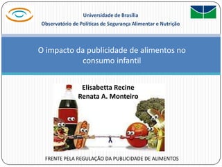 Universidade de Brasília Observatório de Políticas de Segurança Alimentar e Nutrição O impacto da publicidade de alimentos noconsumo infantil ElisabettaRecine Renata A. Monteiro FRENTE PELA REGULAÇÃO DA PUBLICIDADE DE ALIMENTOS 