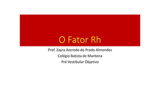 O FatorRh 
Prof. ZayraAzeredo do Prado Almondes 
ColégioBatista de Mantena 
PréVestibular Objetivo  