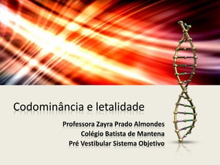 Codominância e letalidade
Professora Zayra Prado Almondes
Colégio Batista de Mantena
Pré Vestibular Sistema Objetivo
 