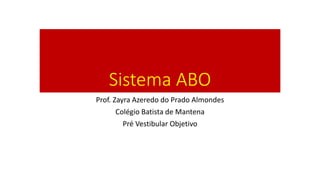 Sistema ABO
Prof. Zayra Azeredo do Prado Almondes
Colégio Batista de Mantena
Pré Vestibular Objetivo
 
