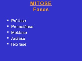 MITOSE
Fases
 Pró fase
 Prometáfase
 Metáfase
 Anáfase
 Teló fase
 