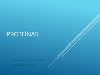 PROTEÍNAS
Professor: Zayra Almondes
Disciplina: Biologia
 