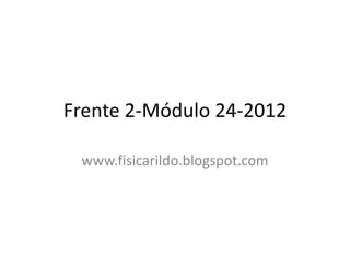 Frente 2-Módulo 24-2012

 www.fisicarildo.blogspot.com
 