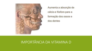 IMPORTÂNCIA DA VITAMINA D
 