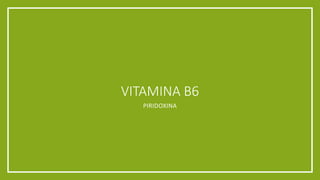 VITAMINA B6
PIRIDOXINA
 