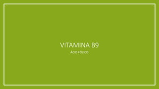 VITAMINA B9
ÁCID FÓLICO
 