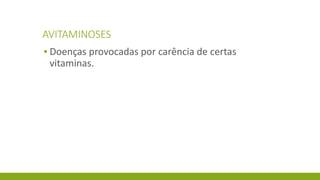 AVITAMINOSES
▪ Doenças provocadas por carência de certas
vitaminas.
 
