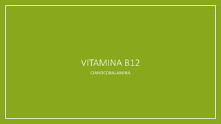 VITAMINA B12
CIANOCOBALAMINA
 