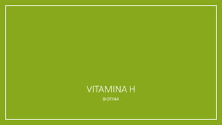 VITAMINA H
BIOTINA
 