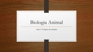 Biologia Animal
Aula 1: Grupos de animais
 