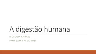 A digestão humana
BIOLOGIA ANIMAL
PROF ZAYRA ALMONDES
 