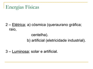 Energias Físicas


2 – Elétrica; a) cósmica (queraurano gráfica;
  raio,
                 centelha).
              b) artificial (eletricidade industrial).

3 – Luminosa; solar e artificial.
 