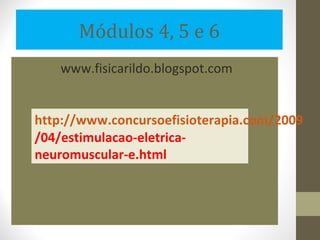 Módulos 4, 5 e 6
   www.fisicarildo.blogspot.com


http://www.concursoefisioterapia.com/2009
/04/estimulacao-eletrica-
neuromuscular-e.html
 